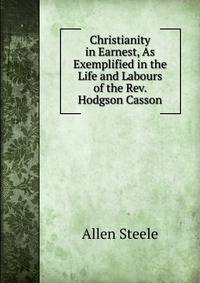 Christianity in Earnest, As Exemplified in the Life and Labours of the Rev. Hodgson Casson