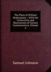 The Plays of William Shakespeare .: With the Corrections and Illustrations of Various Commentators, Volume 4