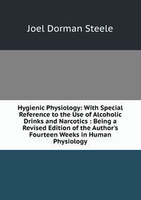 Hygienic Physiology: With Special Reference to the Use of Alcoholic Drinks and Narcotics : Being a Revised Edition of the Author's Fourteen Weeks in Human Physiology