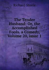 The Tender Husband: Or, the Accomplished Fools. a Comedy, Volume 20, issue 1