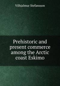 Prehistoric and present commerce among the Arctic coast Eskimo