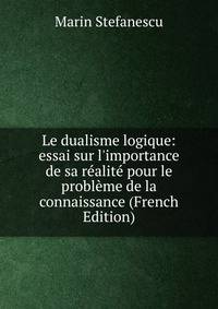 Le dualisme logique: essai sur l'importance de sa r?alit? pour le probl?me de la connaissance (French Edition)