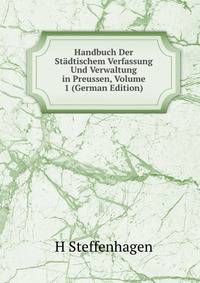 Handbuch Der Stadtischem Verfassung Und Verwaltung in Preussen, Volume 1 (German Edition)