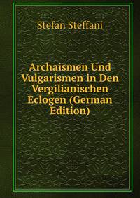 Archaismen Und Vulgarismen in Den Vergilianischen Eclogen (German Edition)