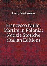 Francesco Nullo, Martire in Polonia: Notizie Storiche (Italian Edition)