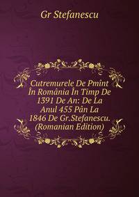 Cutremurele De Pmint In Romania In Timp De 1391 De An: De La Anul 455 Pan La 1846 De Gr.Stefanescu. (Romanian Edition)