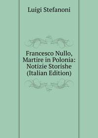 Francesco Nullo, Martire in Polonia: Notizie Storishe (Italian Edition)