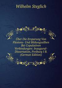 Uber Die Ersparung Von Flexions- Und Bildungssilben Bei Copulativen Verbindungen: Inaugural-Dissertation, Freiburg I B. (German Edition)