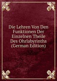 Die Lehren Von Den Funktionen Der Einzelnen Theile Des Ohrlabyrinths (German Edition)