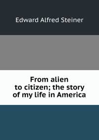 From alien to citizen; the story of my life in America