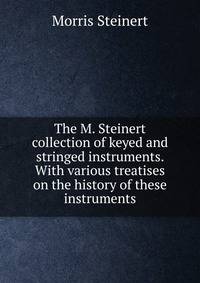 The M. Steinert collection of keyed and stringed instruments. With various treatises on the history of these instruments