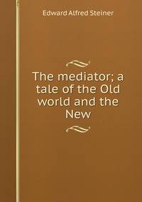 The mediator; a tale of the Old world and the New