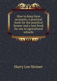 How to keep farm accounts; a practical book for the practical farmer and a text book for use in agricultural schools