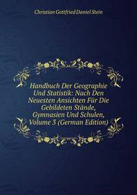 Handbuch Der Geographie Und Statistik: Nach Den Neuesten Ansichten Fur Die Gebildeten Stande, Gymnasien Und Schulen, Volume 3 (German Edition)