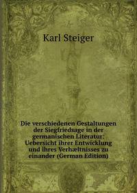 Die verschiedenen Gestaltungen der Siegfriedsage in der germanischen Literatur: Uebersicht ihrer Entwicklung und ihres Verh?ltnisses zu einander (German Edition)