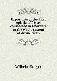Exposition of the First epistle of Peter: considered in reference to the whole system of divine truth