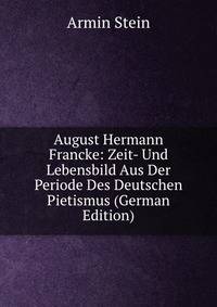 August Hermann Francke: Zeit- Und Lebensbild Aus Der Periode Des Deutschen Pietismus (German Edition)