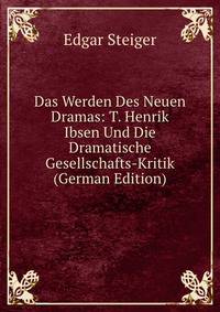 Das Werden Des Neuen Dramas: T. Henrik Ibsen Und Die Dramatische Gesellschafts-Kritik (German Edition)
