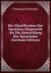 Die Classification Der Sprachen Dargestellt Als Die Entwicklung Der Sprachidee (German Edition)