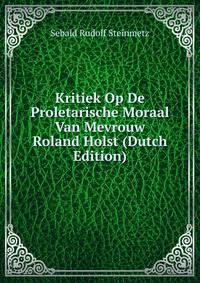 Kritiek Op De Proletarische Moraal Van Mevrouw Roland Holst (Dutch Edition)