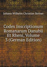 Codex Inscriptionum Romanarum Danubii Et Rheni, Volume 3 (German Edition)