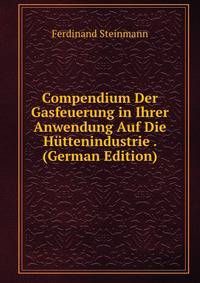 Compendium Der Gasfeuerung in Ihrer Anwendung Auf Die Huttenindustrie . (German Edition)