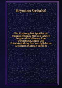 Der Ursprung Der Sprache Im Zusammenhange Mit Den Letzten Fragen Alles Wissens: Eine Darstellung, Kritik Und Fortentwicklung Der Vorzuglichsten Ansichten (German Edition)