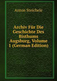 Archiv Fur Die Geschichte Des Bisthums Augsburg, Volume 1 (German Edition)