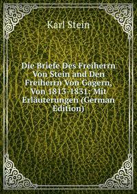 Die Briefe Des Freiherrn Von Stein and Den Freiherrn Von Gagern, Von 1813-1831: Mit Erlauterungen (German Edition)