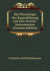 Die Physiologie Der Bogenfuhrung Auf Den Streich-Instrumenten (German Edition)