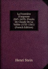 La Fronti?re D'argonne (843-1659): Proc?s De Claude De La Vall?e (1535-1561) (French Edition)
