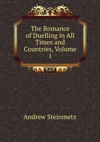 The Romance of Duelling in All Times and Countries, Volume 1