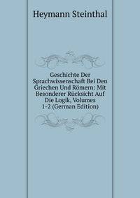 Geschichte Der Sprachwissenschaft Bei Den Griechen Und Romern: Mit Besonderer Rucksicht Auf Die Logik, Volumes 1-2 (German Edition)