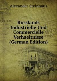 Russlands Industrielle Und Commercielle Verhaeltnisse (German Edition)