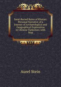 Sand-Buried Ruins of Khotan: Personal Narrative of a Journey of Archaeological and Geographical Exploration in Chinese Turkestan; with Map