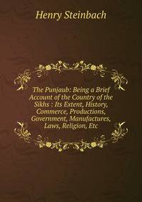 The Punjaub: Being a Brief Account of the Country of the Sikhs : Its Extent, History, Commerce, Productions, Government, Manufactures, Laws, Religion, Etc