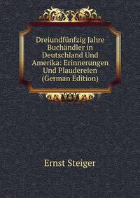 Dreiundfunfzig Jahre Buchandler in Deutschland Und Amerika: Erinnerungen Und Plaudereien (German Edition)