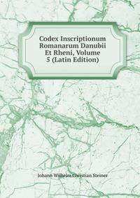 Codex Inscriptionum Romanarum Danubii Et Rheni, Volume 5 (Latin Edition)