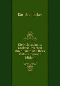 Die Holzbaukunst Goslars: Ursachen Ihrer Bluete Und Ihres Verfalls (German Edition)