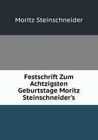 Festschrift Zum Achtzigsten Geburtstage Moritz Steinschneider's