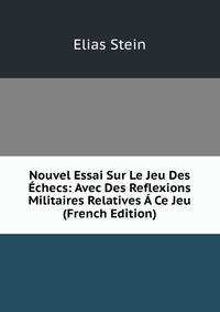 Nouvel Essai Sur Le Jeu Des Echecs: Avec Des Reflexions Militaires Relatives A Ce Jeu (French Edition)