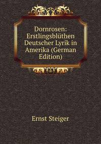 Dornrosen: Erstlingsbluthen Deutscher Lyrik in Amerika (German Edition)