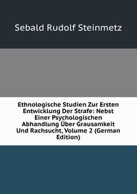 Ethnologische Studien Zur Ersten Entwicklung Der Strafe: Nebst Einer Psychologischen Abhandlung Uber Grausamkeit Und Rachsucht, Volume 2 (German Edition)