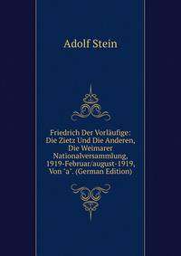 Friedrich Der Vorl?ufige: Die Zietz Und Die Anderen, Die Weimarer Nationalversammlung, 1919-Februar/august-1919, Von "a". (German Edition)