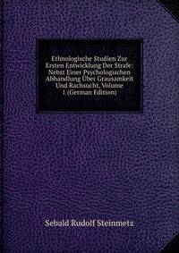 Ethnologische Studien Zur Ersten Entwicklung Der Strafe: Nebst Einer Psychologischen Abhandlung Uber Grausamkeit Und Rachsucht, Volume 1 (German Edition)