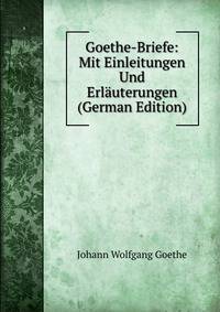 Goethe-Briefe: Mit Einleitungen Und Erlauterungen (German Edition)