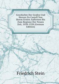Geschichte Der Grafen Und Herren Zu Castell Von Ihrem Ersten Auftreten Bis Zum Beginne Der Neuen Zeit, 1058-1528 (German Edition)