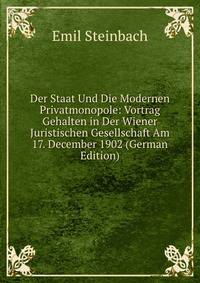 Der Staat Und Die Modernen Privatmonopole: Vortrag Gehalten in Der Wiener Juristischen Gesellschaft Am 17. December 1902 (German Edition)