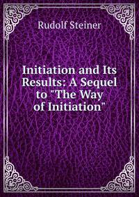 Initiation and Its Results: A Sequel to "The Way of Initiation"