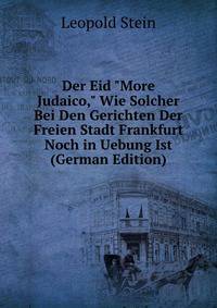 Der Eid "More Judaico," Wie Solcher Bei Den Gerichten Der Freien Stadt Frankfurt Noch in Uebung Ist (German Edition)